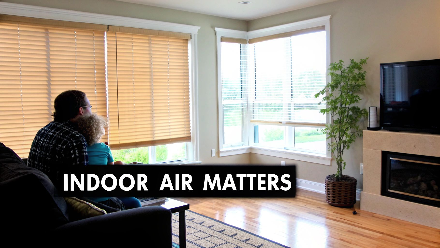 A man and child look out windows in a bright living room, emphasizing home comfort and indoor air quality.