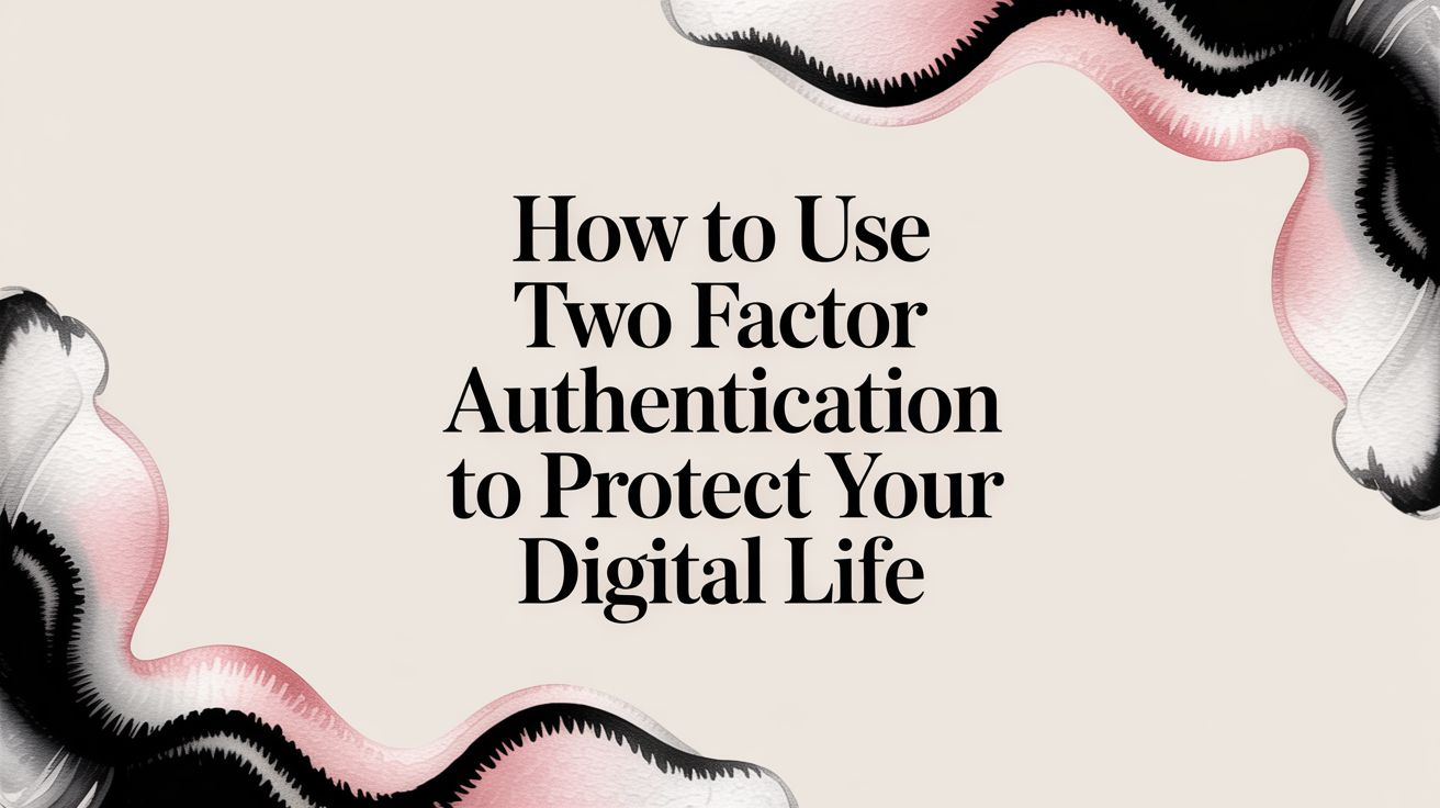 How to Use Two Factor Authentication to Protect Your Digital Life