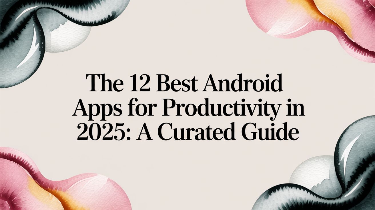 The 12 Best Android Apps for Productivity in 2025: A Curated Guide