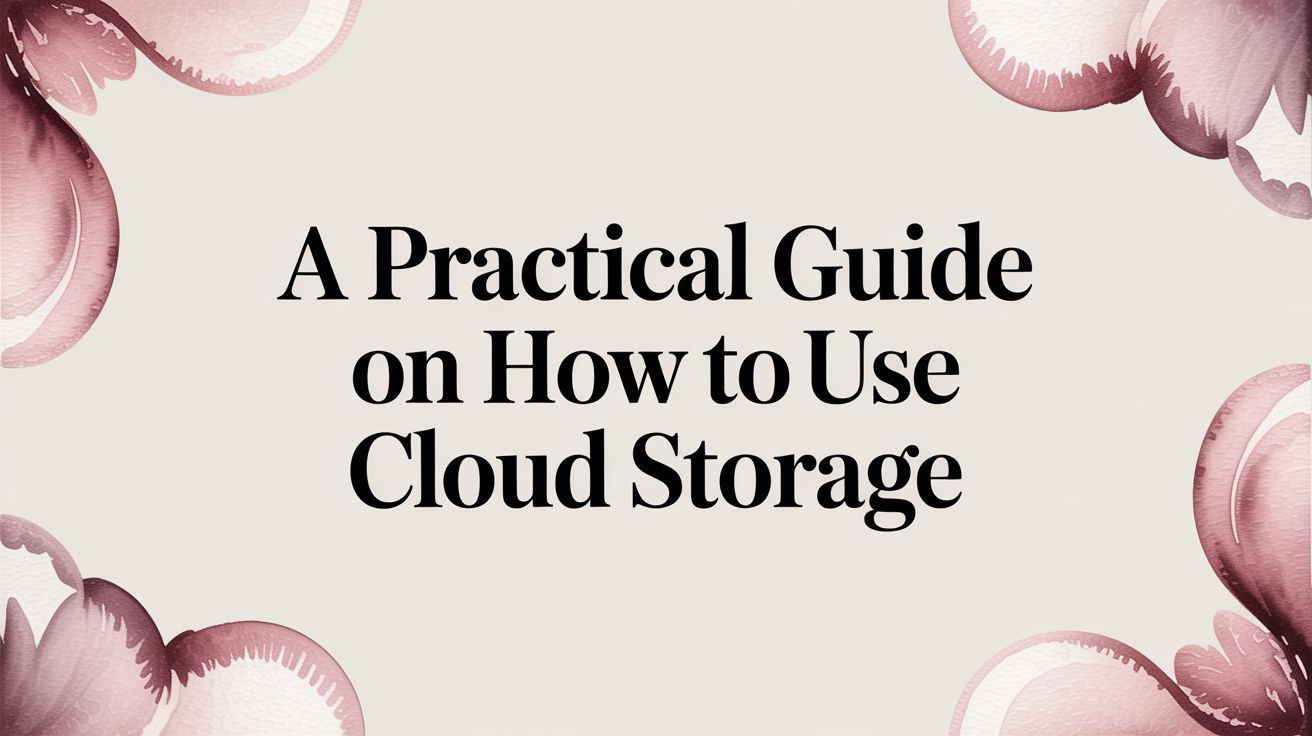 A Practical Guide on How to Use Cloud Storage