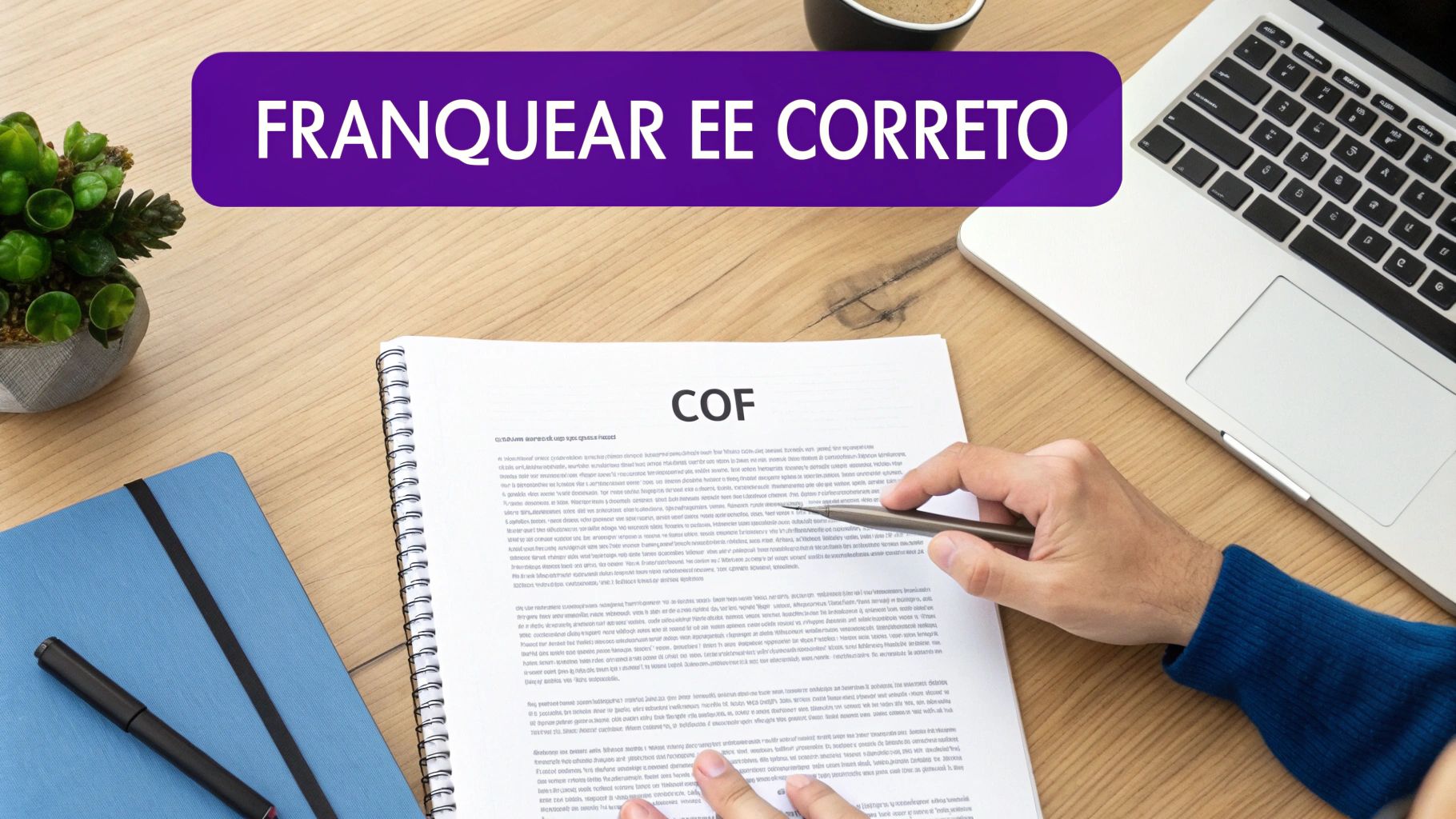 Mãos sobre documento COF em mesa de madeira com laptop e plantas. Banner roxo exibe 'FRANQUEAR EE CORRETO'.