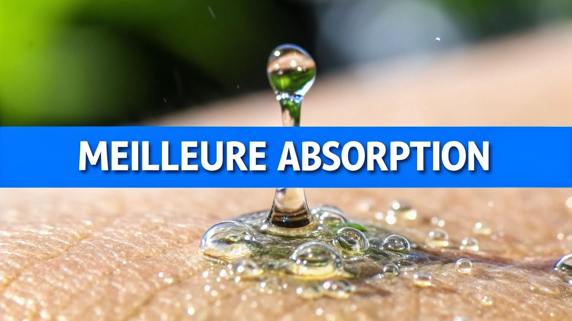 Gouttes de liquide sur la peau avec une bannière bleue indiquant "MEILLEURE ABSORPTION", symbolisant l'efficacité.