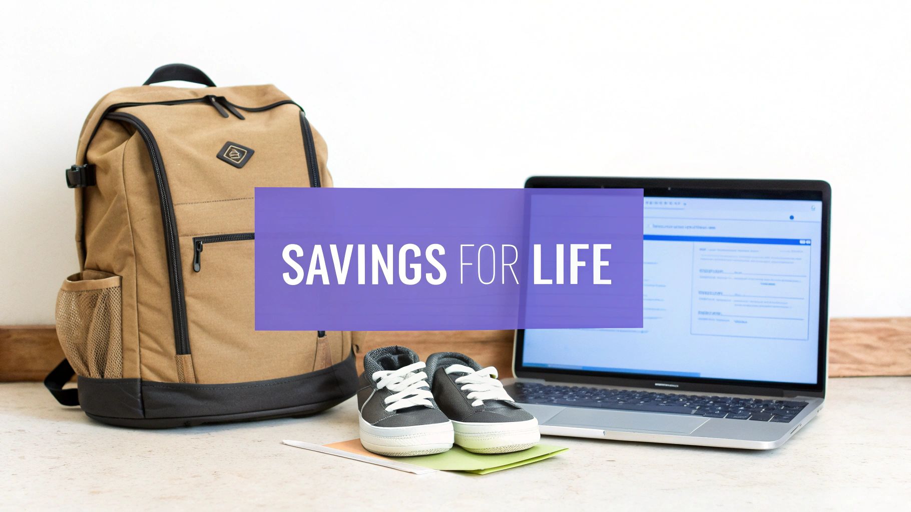 A tan backpack, laptop, and baby shoes with a 'SAVINGS FOR LIFE' banner, suggesting future financial planning.