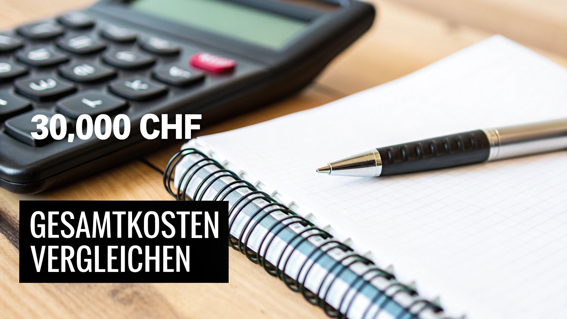 Ein Rechner, Notizbuch und Stift liegen auf einem Tisch, darüber stehen '30.000 CHF' und 'GESAMTKOSTEN VERGLEICHEN'.