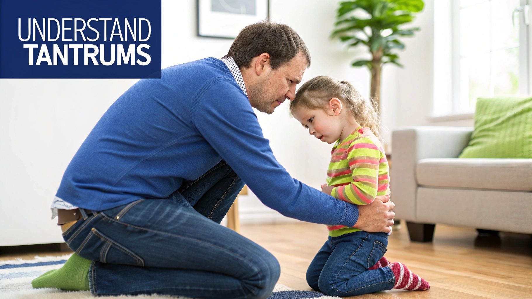 A father kneels to comfort his young, sad daughter, with text 'UNDERSTAND TANTRUMS'.