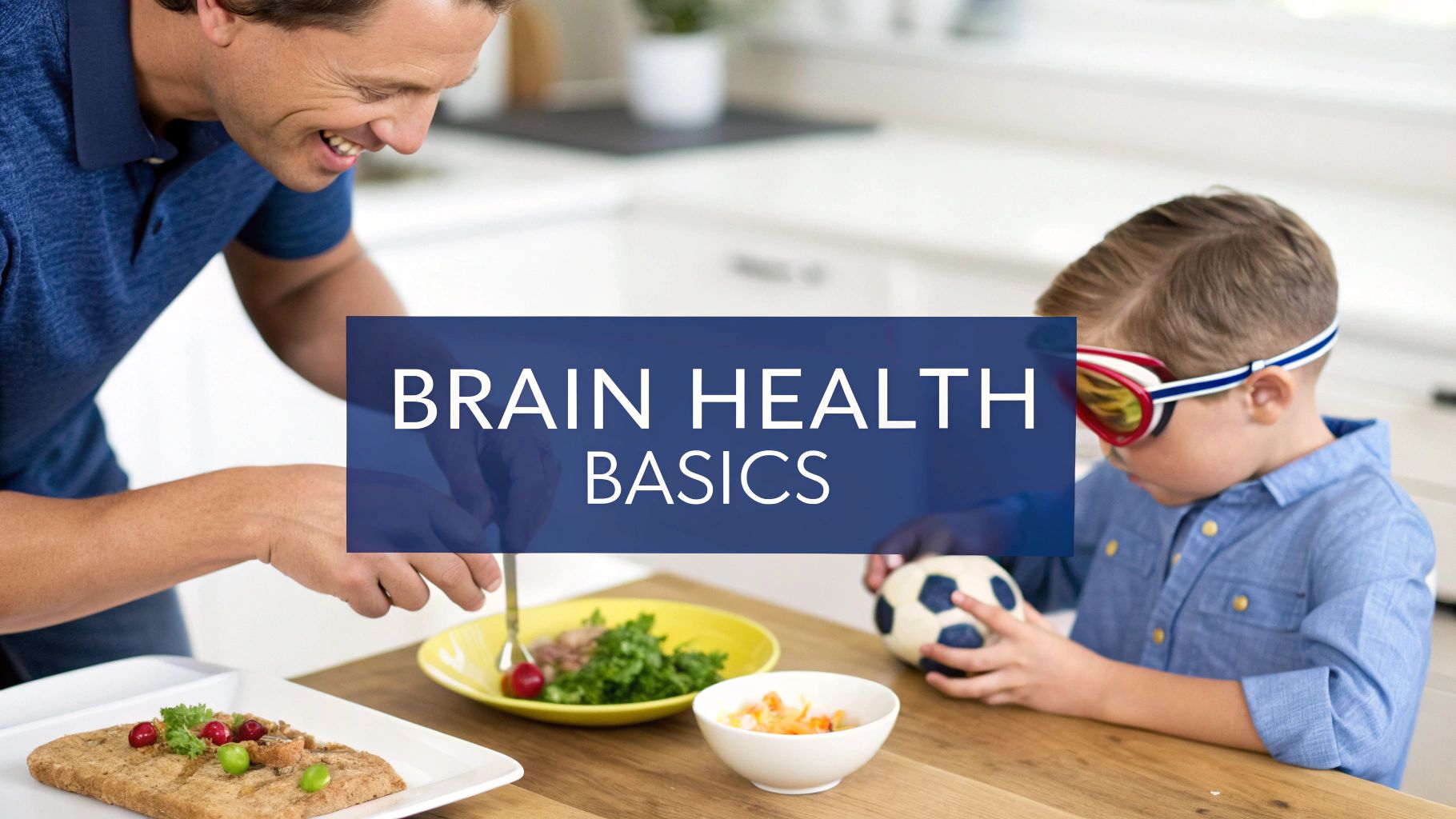 A smiling man and a child with goggles in a kitchen, with 'BRAIN HEALTH BASICS' text.
