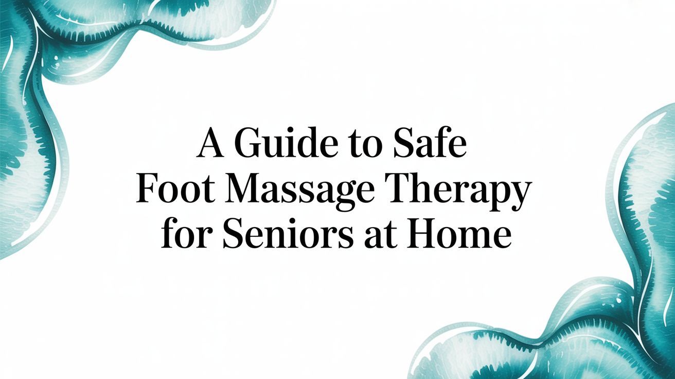 A Guide to Safe Foot Massage Therapy for Seniors at Home