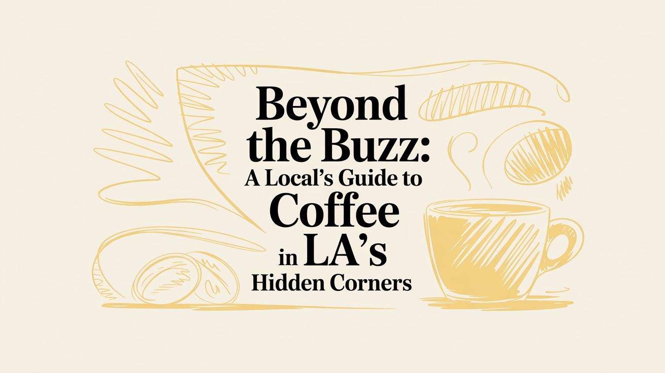 Beyond the Buzz: A Local's Guide to Coffee in LA's Hidden Corners