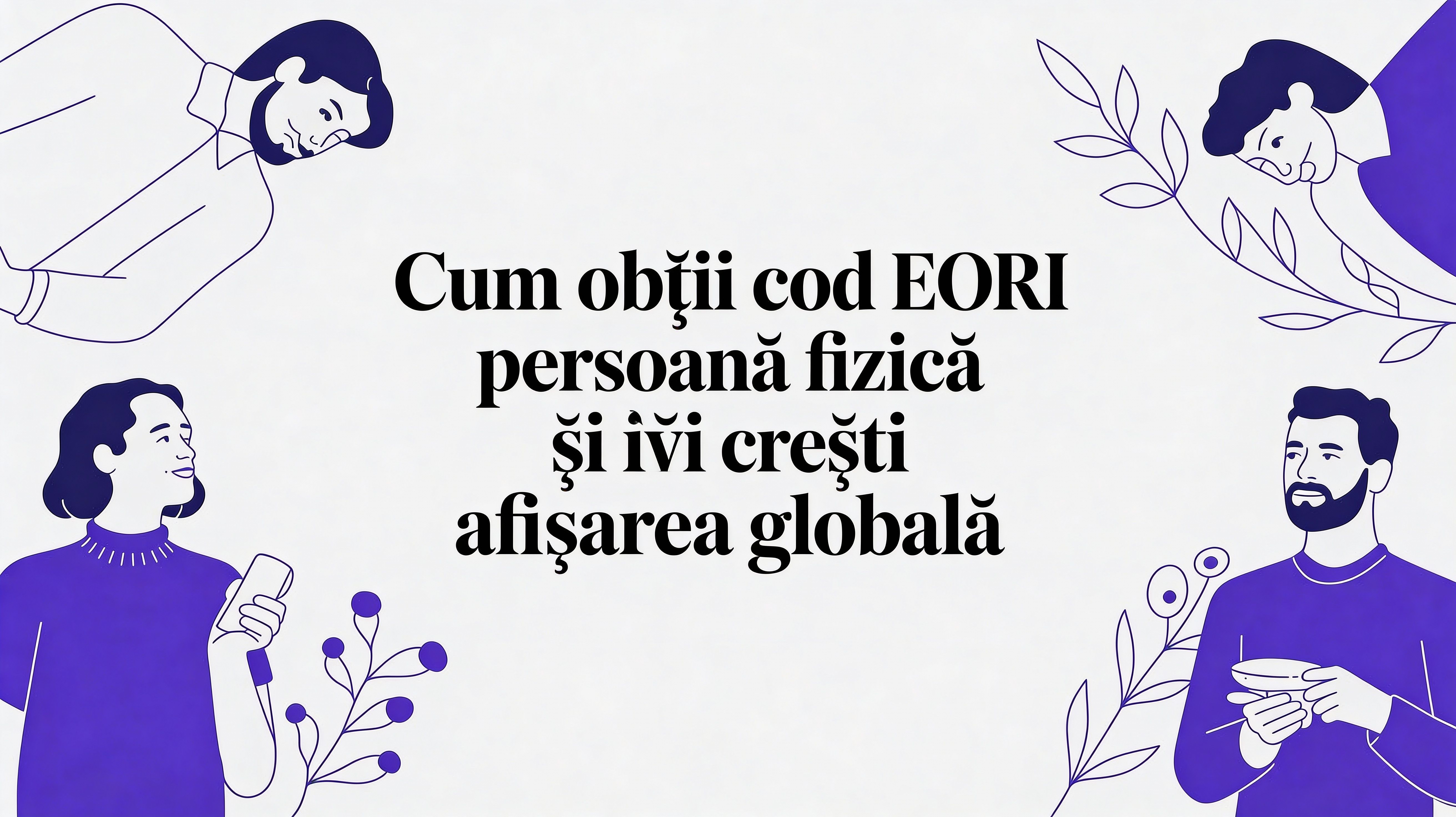 Cum obții cod eori persoana fizica și deblochezi oportunități globale instant