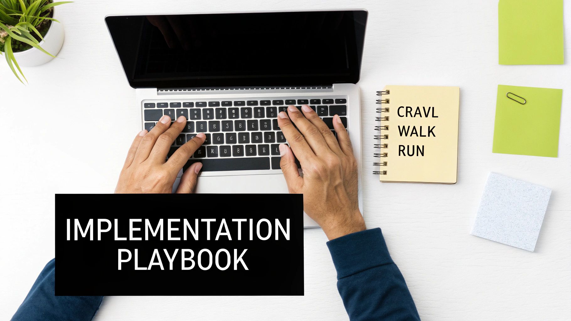 Overhead view of hands typing on a laptop, with a 'CRAWL WALK RUN' notepad and 'IMPLEMENTATION PLAYBOOK' text.