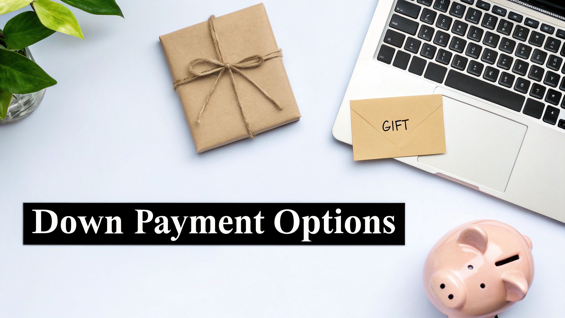 A flat lay desk with a laptop, a gift, a piggy bank, and text 'Down Payment Options'.