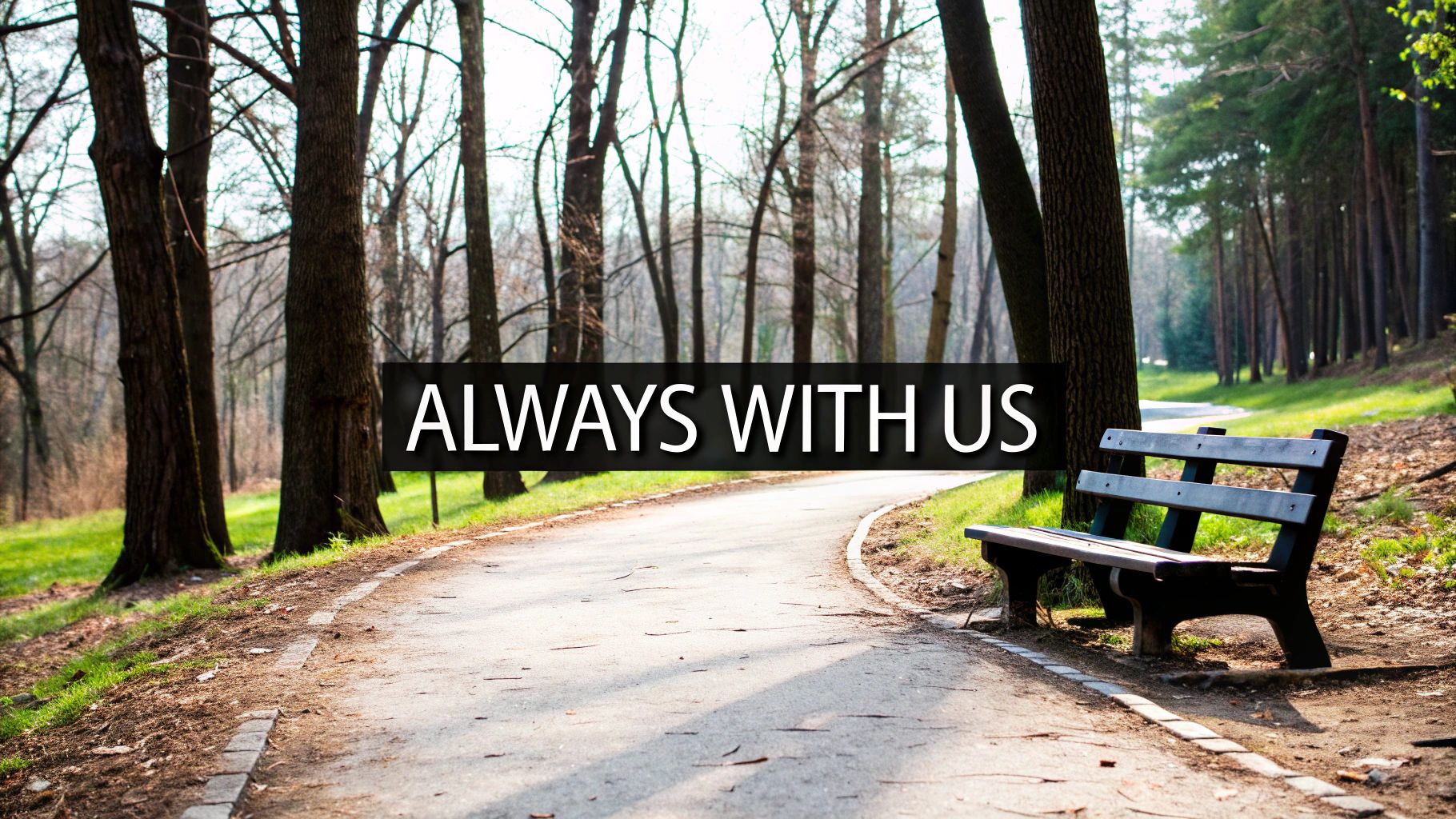 "Those we love don't go away, They walk beside us every day"