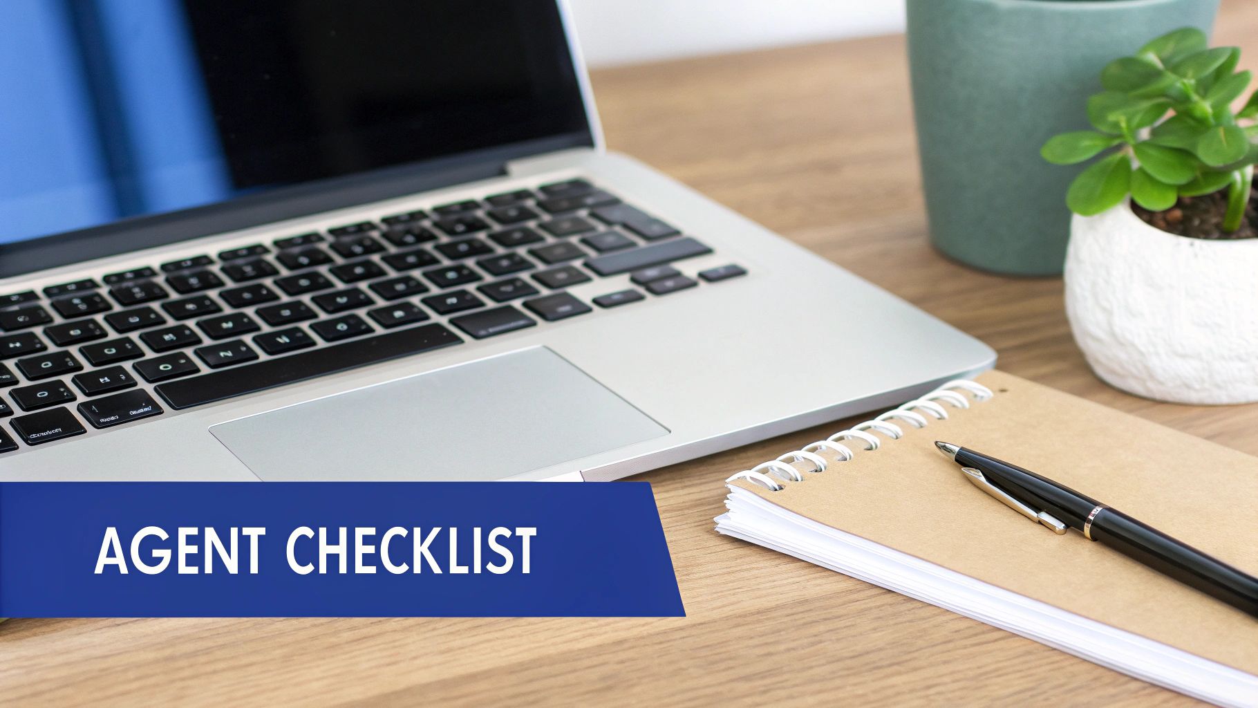Workspace with a laptop, notebook, pen, plants, and a blue 'AGENT CHECKLIST' banner.