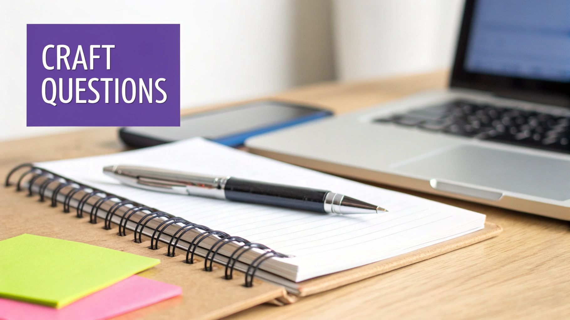 A desk setup featuring a notebook, pen, laptop, sticky notes, and text 'CRAFT QUESTIONS'.