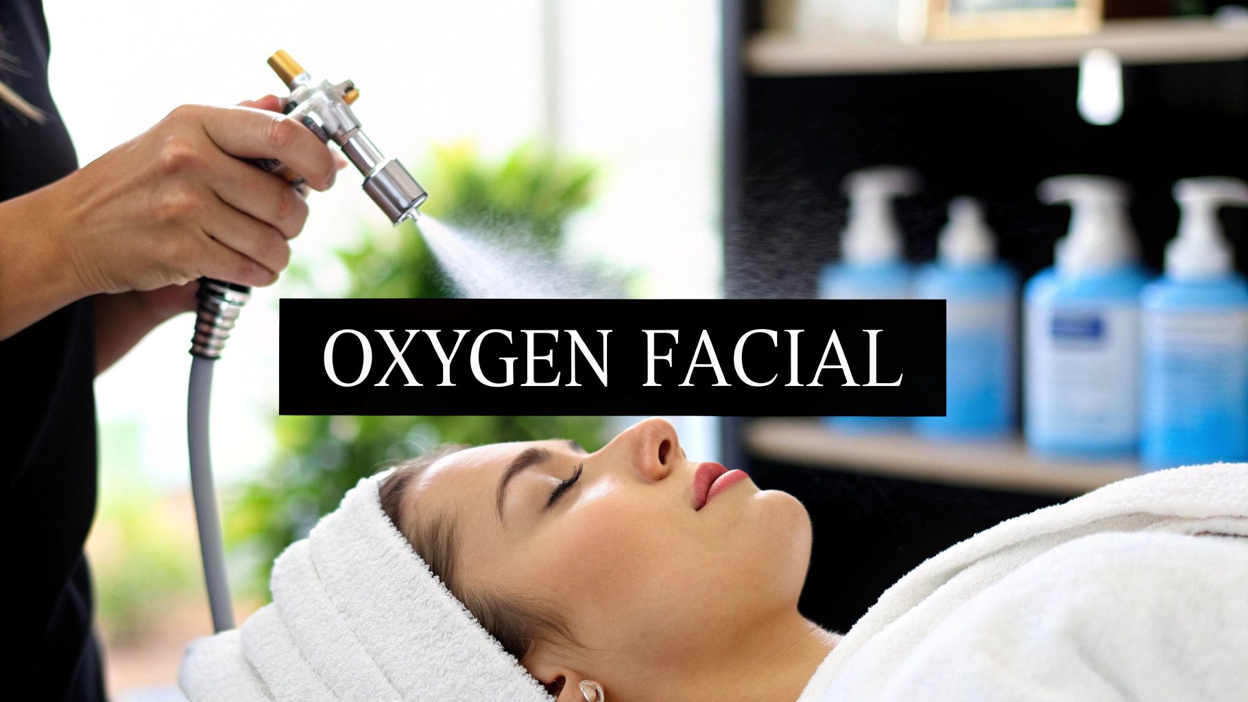 What Is Oxygen Facial Treatment? Benefits & What to Expect