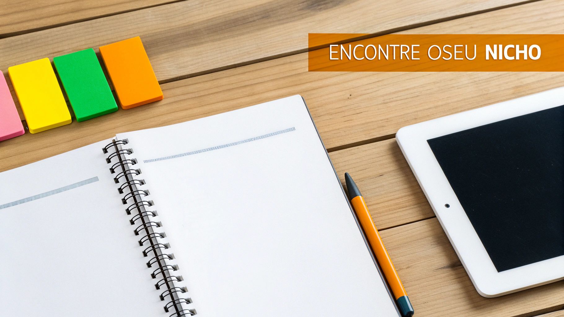 Uma mesa de madeira com um caderno aberto, caneta, post-its coloridos e um tablet branco, com a frase 'Encontre o seu Nicho'.