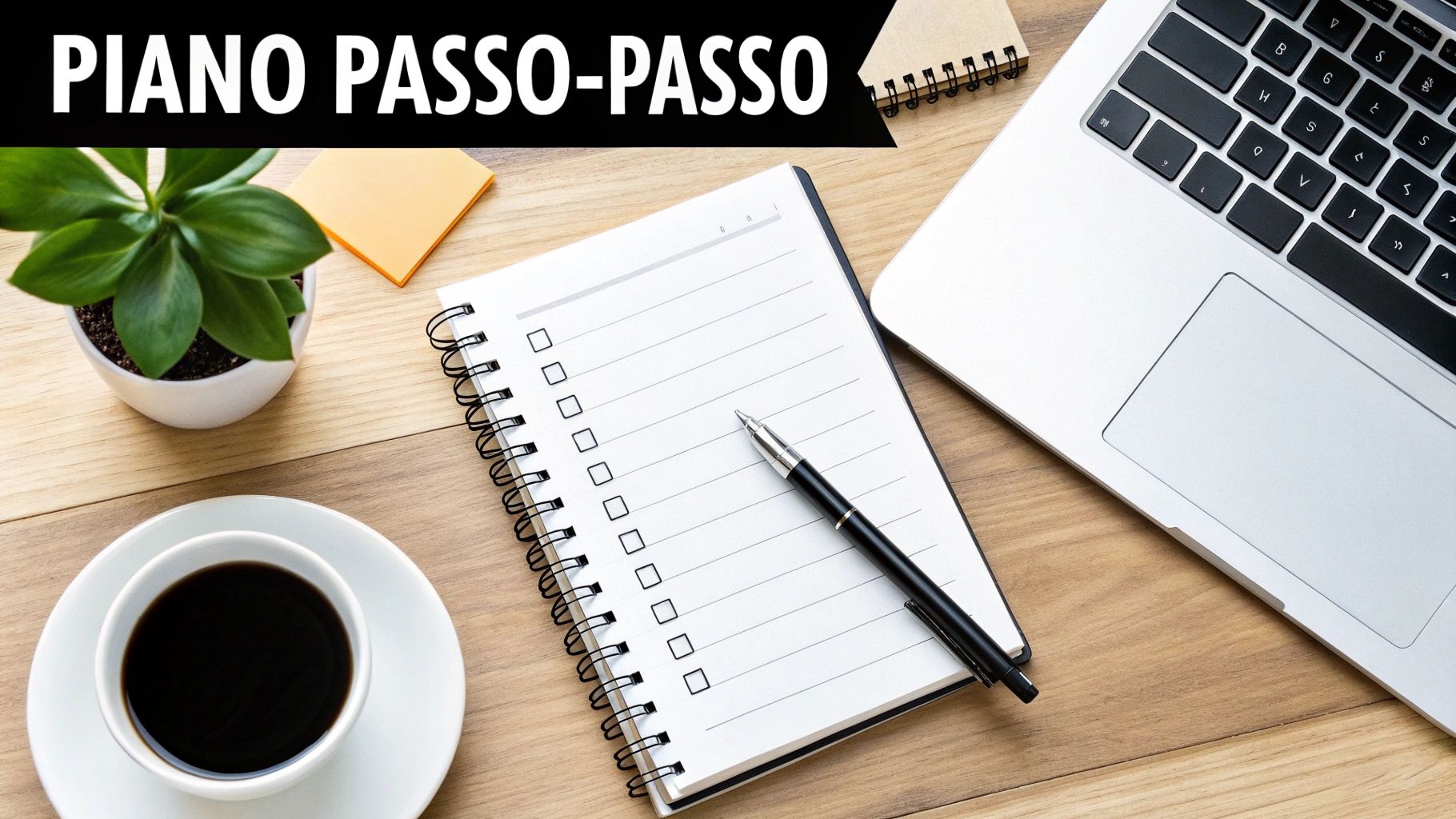 Vista dall'alto di una scrivania organizzata con quaderno a checklist, penna, laptop e caffè, intitolata 'PIANO PASSO-PASSO'.