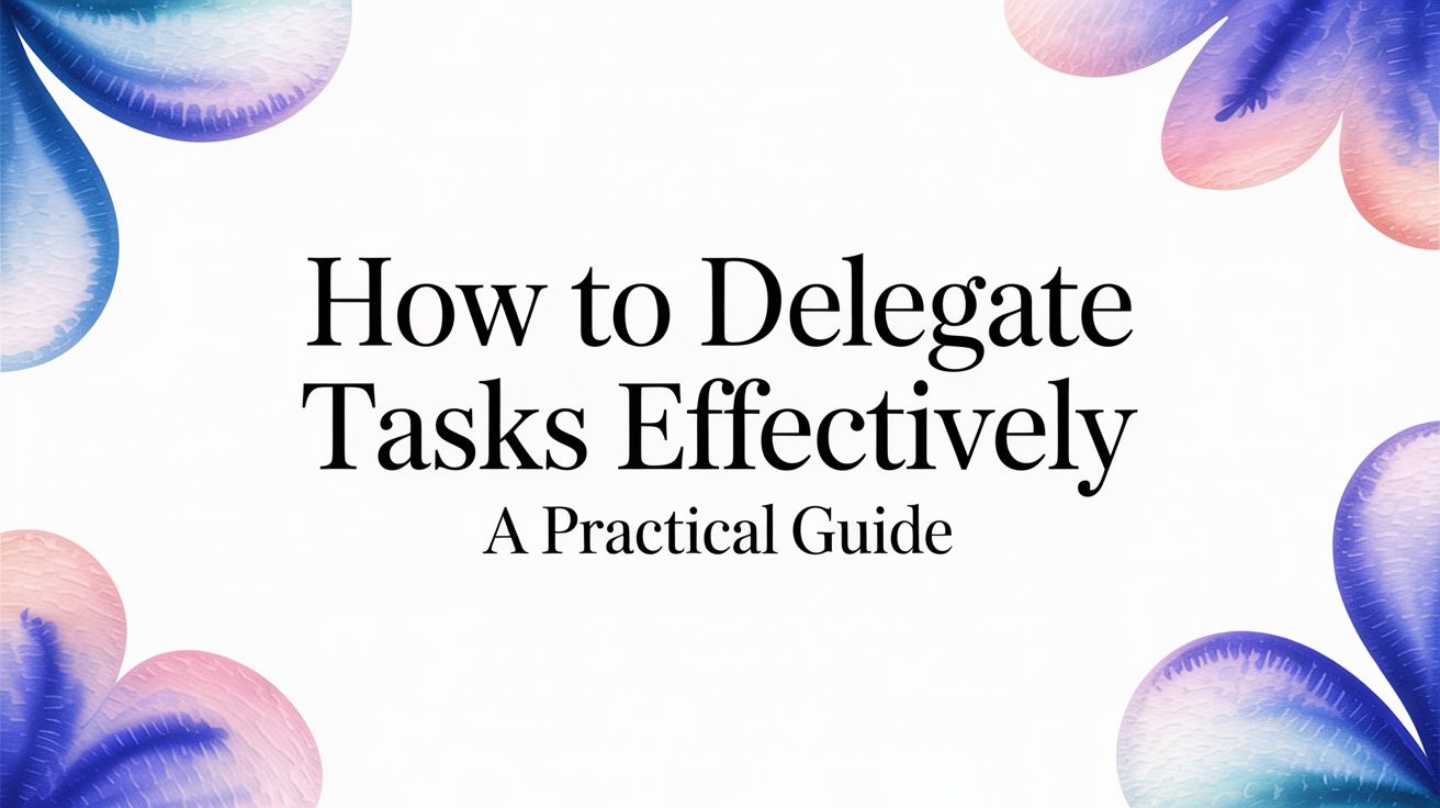How to Delegate Tasks Effectively: A Practical Guide