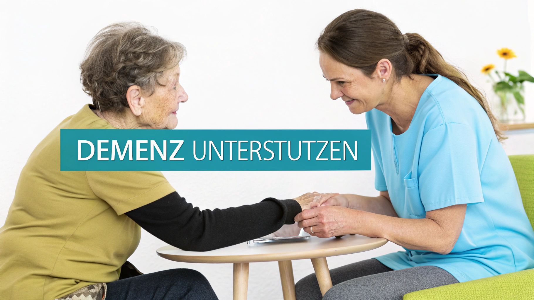 Eine lächelnde Pflegekraft hält die Hände einer älteren Frau, die an einem Tisch sitzt. Text: DEMENZ UNTERSTÜTZEN.