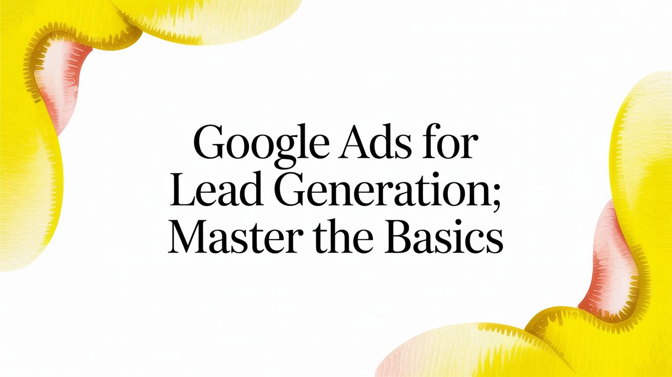 Google Ads for Lead Generation: Master the Basics