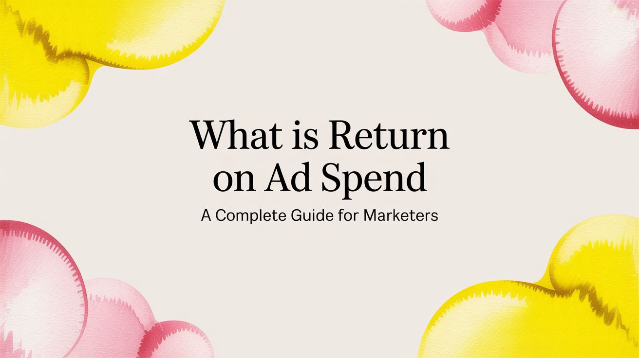 What Is Return On Ad Spend A Complete Guide For Marketers