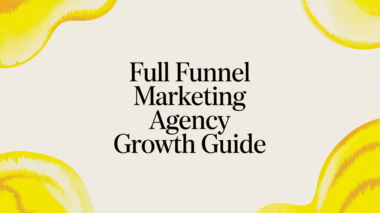 Full Funnel Marketing Agency Growth Guide