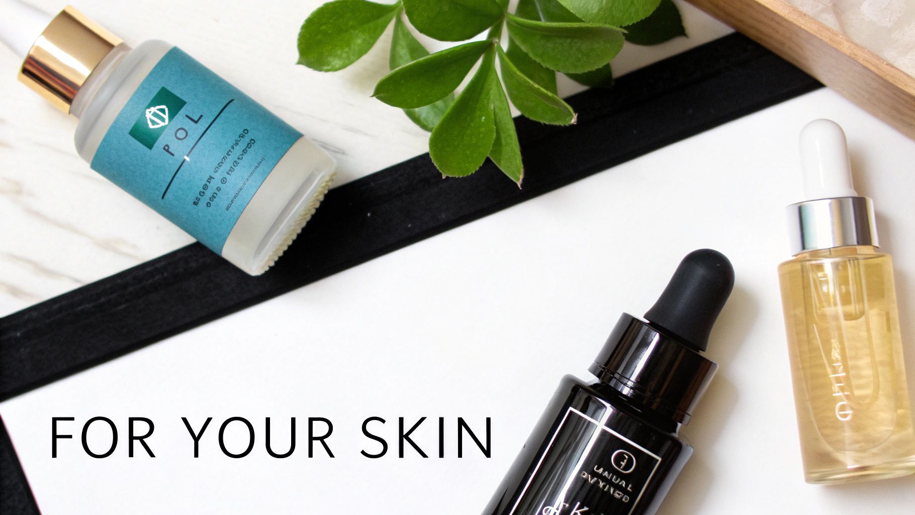 Three skincare bottles with droppers, green leaves, and text 'FOR YOUR SKIN' on a white surface.