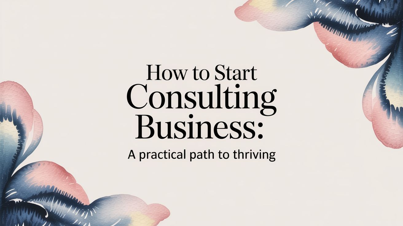 How to Start Consulting Business: A Practical Path to Thriving
