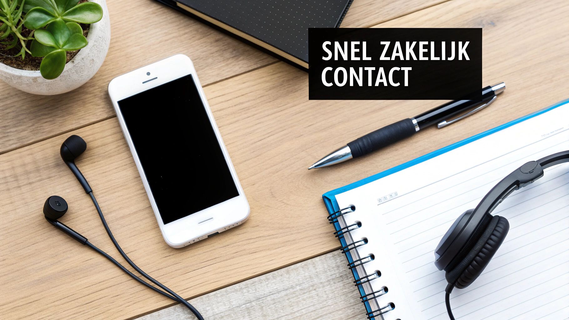 Een bovenaanzicht van een bureau met smartphone, oortjes, pen, notitieboek en plant, met de tekst 'Snel Zakelijk Contact'.