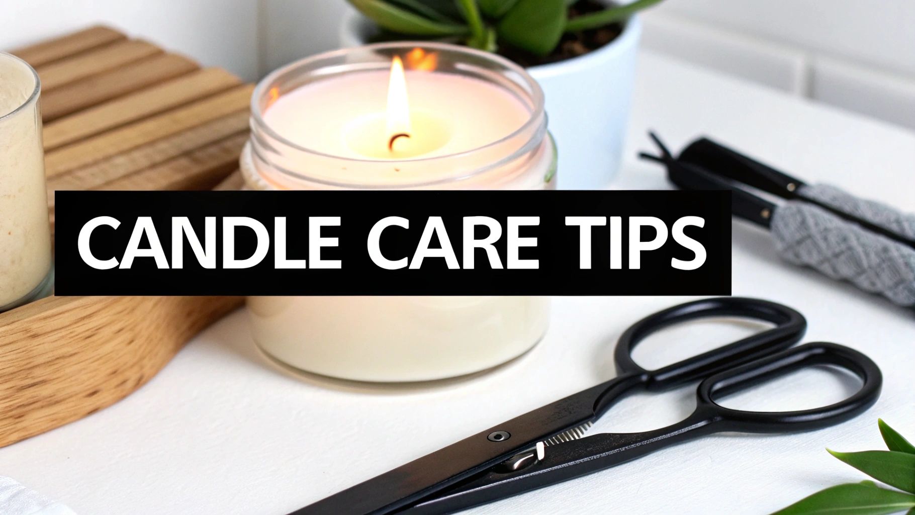 A burning candle in a glass jar, alongside black wick trimmers and a wooden tray with text 'CANDLE CARE TIPS'.