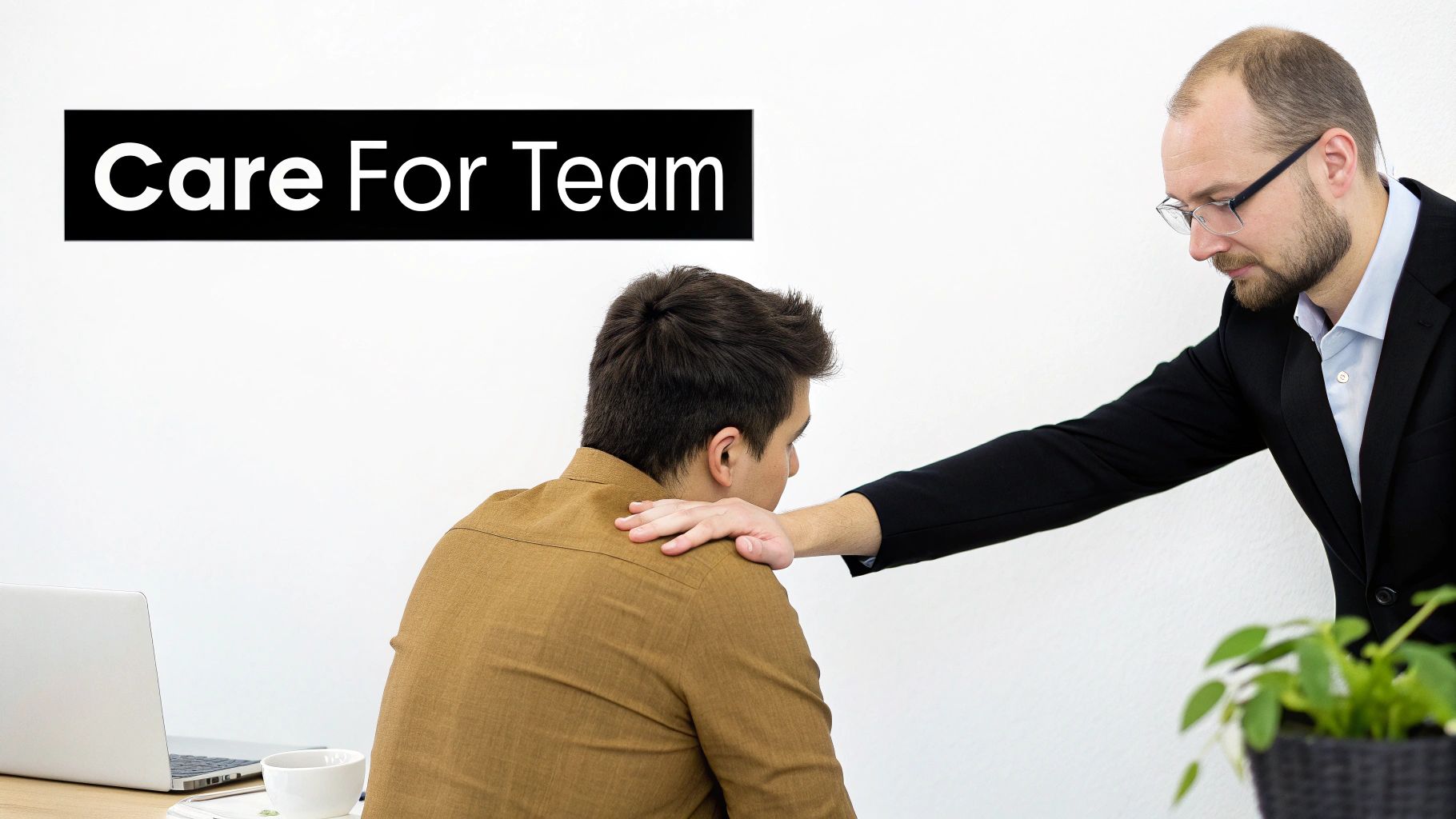 A man in a suit comforts a colleague with a hand on his shoulder, with text 'Care For Team'.