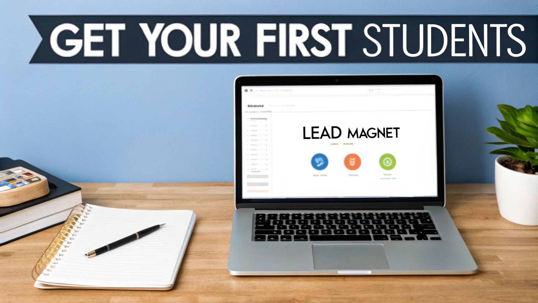 A laptop screen displays 'LEAD MAGNET' alongside a banner that reads 'GET YOUR FIRST STUDENTS'.