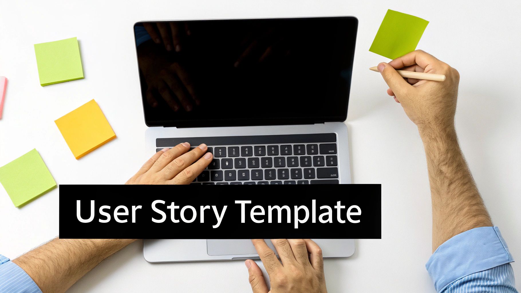 Overhead view of hands typing on a laptop, surrounded by sticky notes, demonstrating a user story template.