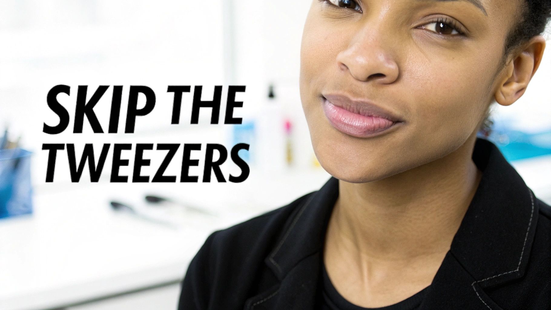 Close-up of a woman with dark skin and a subtle smile, with 'SKIP THE TWEEZERS' text.