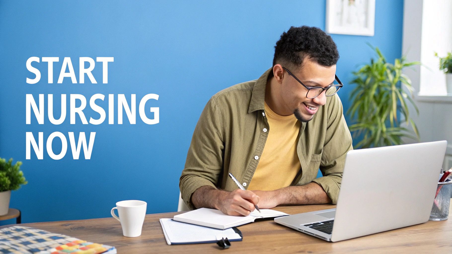 Smiling man with glasses studying at a desk with a laptop, writing in a notebook, text 'START NURSING NOW'.