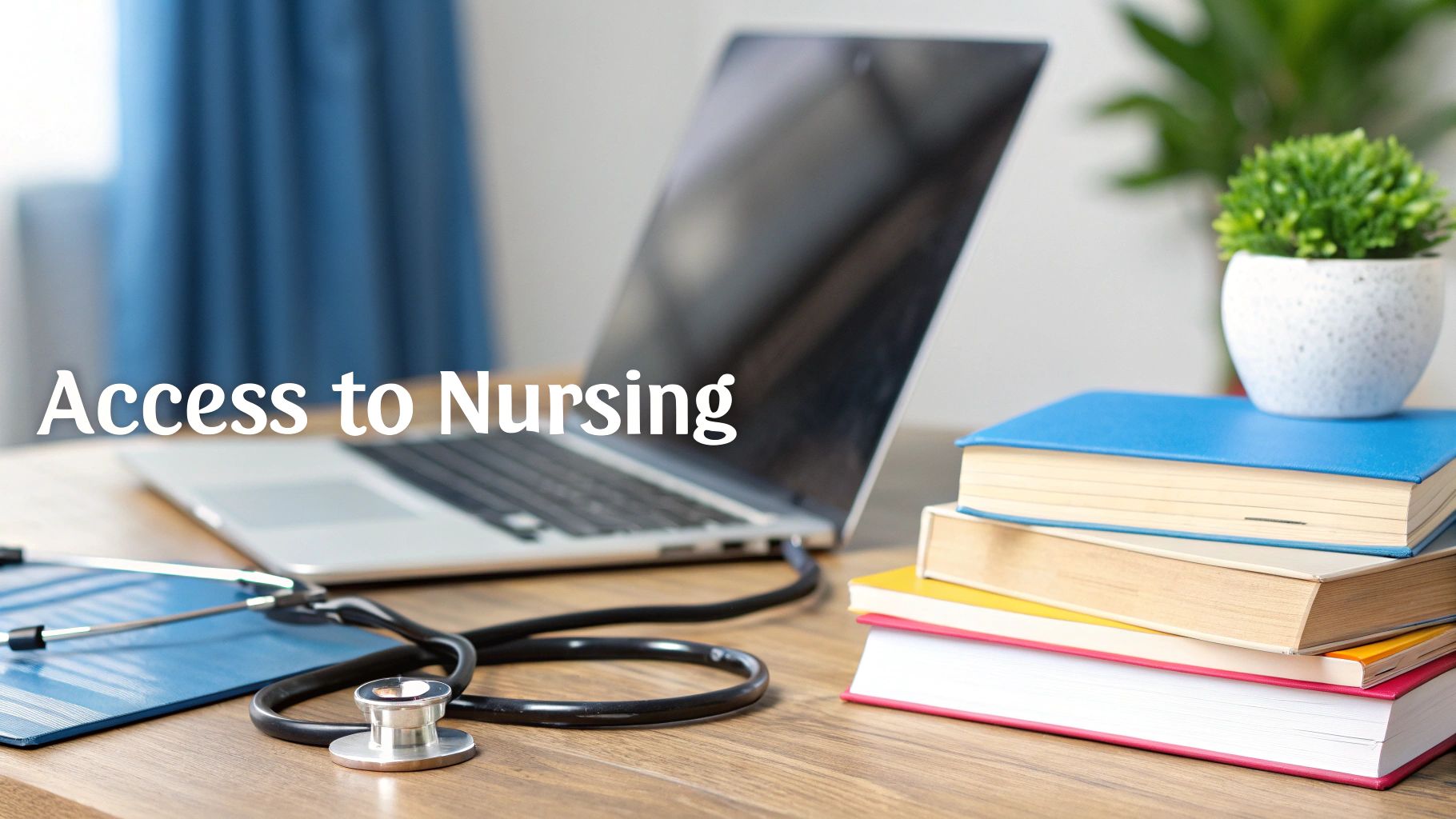 A desk setup with a laptop, stethoscope, stack of books, and a plant, with 'Access to Nursing' text.