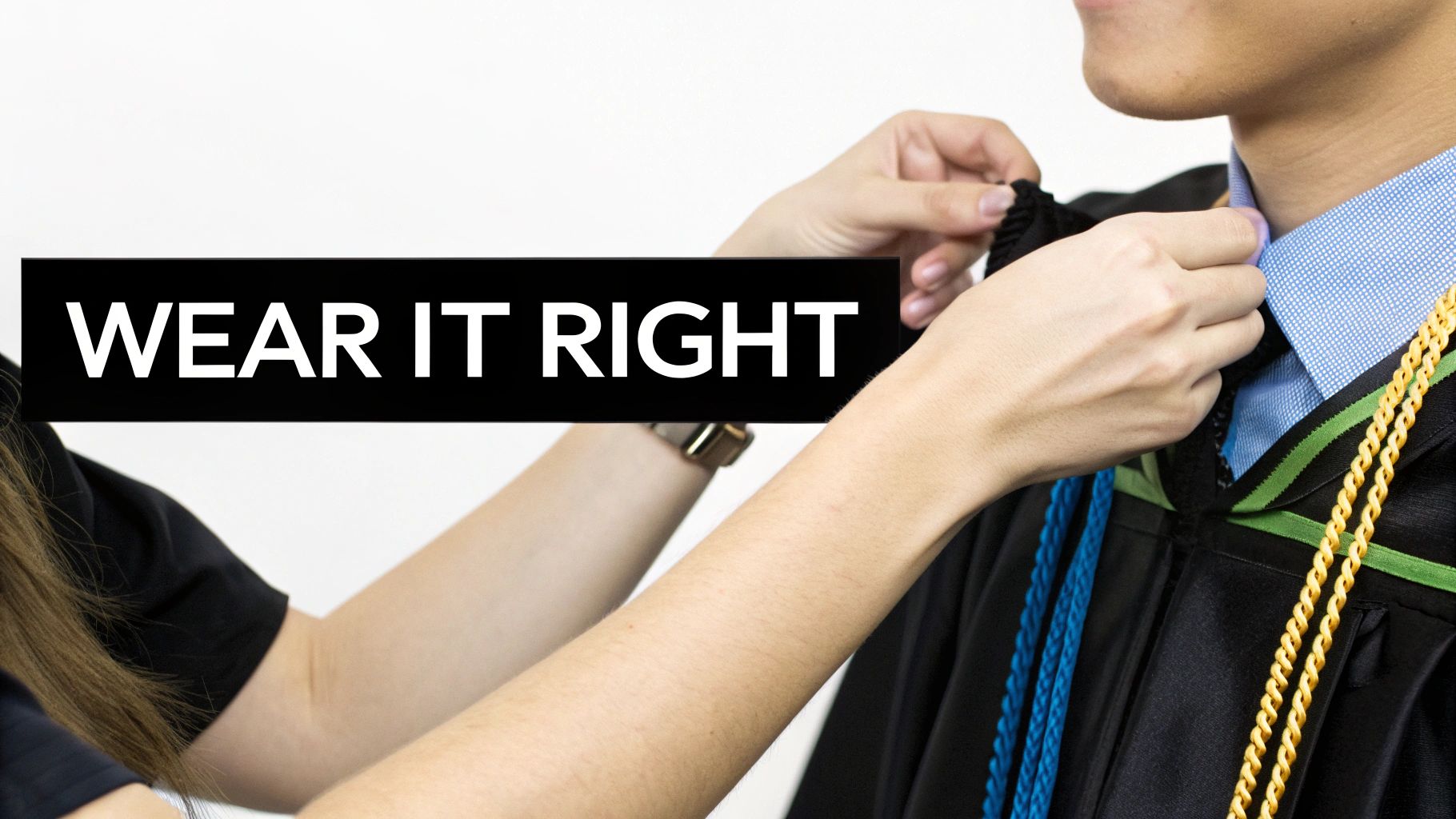 A person's hands adjust a graduation gown, honor cords, and blue shirt collar, with a 'WEAR IT RIGHT' sign.
