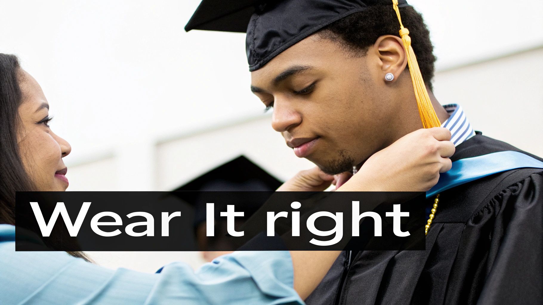 A person wearing a graduation cap and gown gets their stole adjusted by another person. Text: 'Wear It right'.