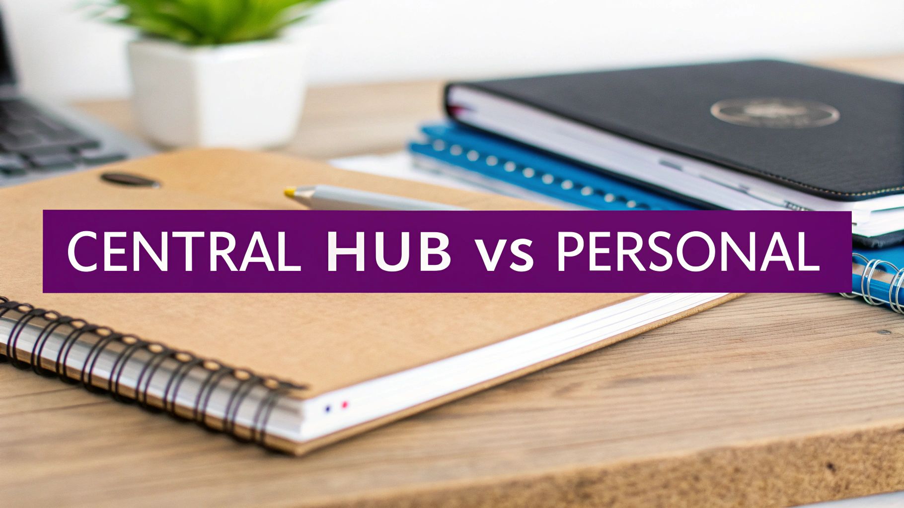 A desk with notebooks, a pen, and a laptop, featuring a banner: CENTRAL HUB vs PERSONAL.