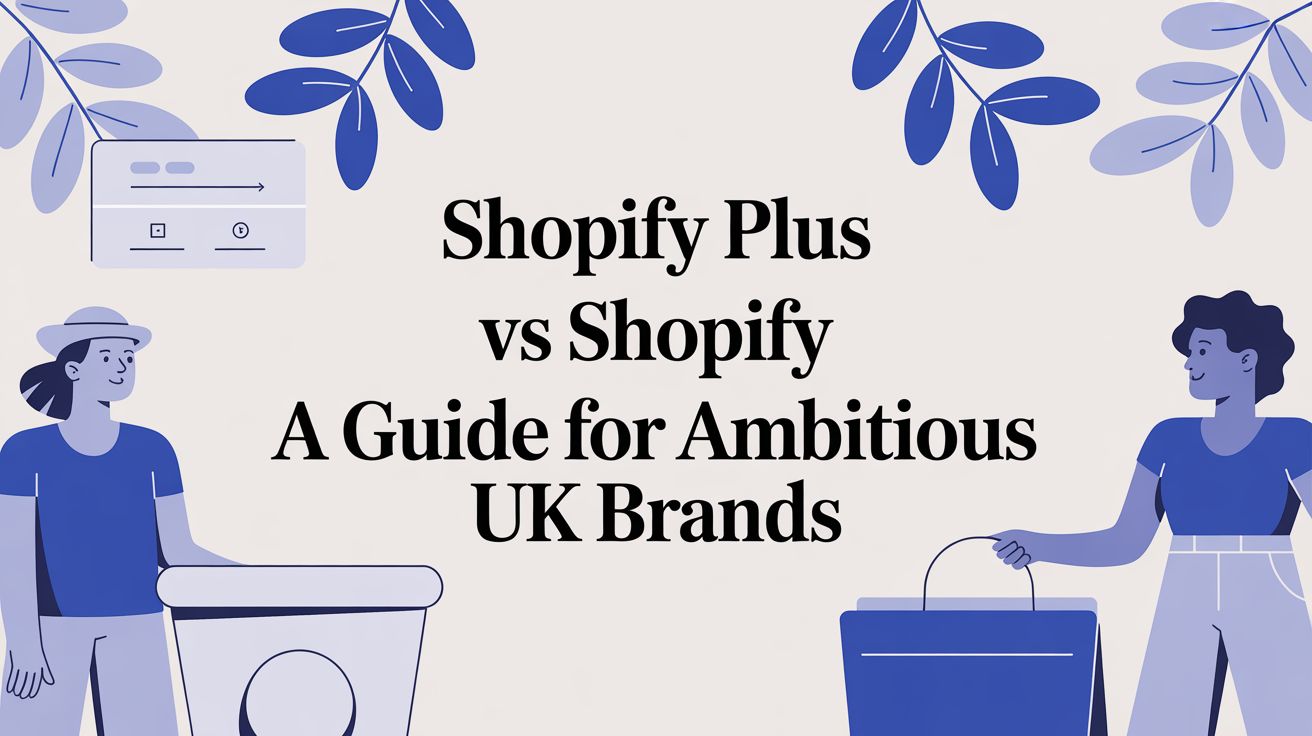 Shopify Plus vs Shopify A Guide for Ambitious UK Brands