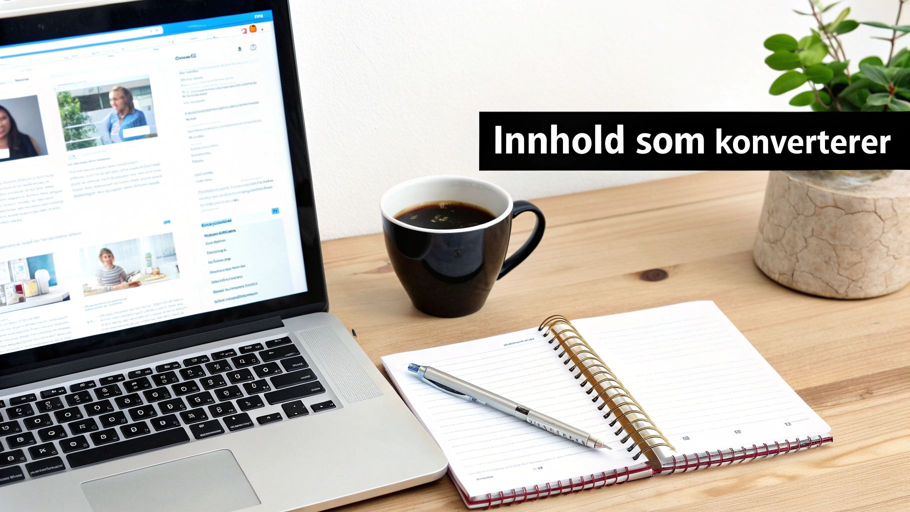 Laptop, kaffekopp, notatbok og penn på et trebord med teksten 'Innhold som konverterer'.