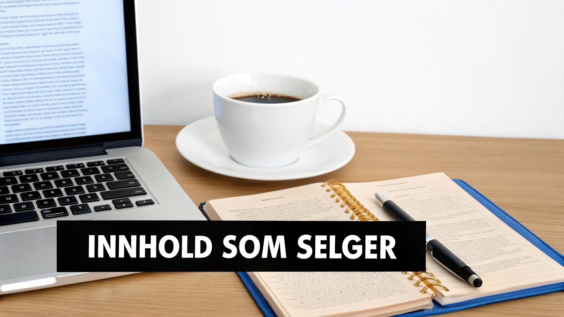 Bilde av en arbeidsplass med laptop, kaffe og notatbok på et trebord, med slagordet 'INNHOLD SOM SELGER'.