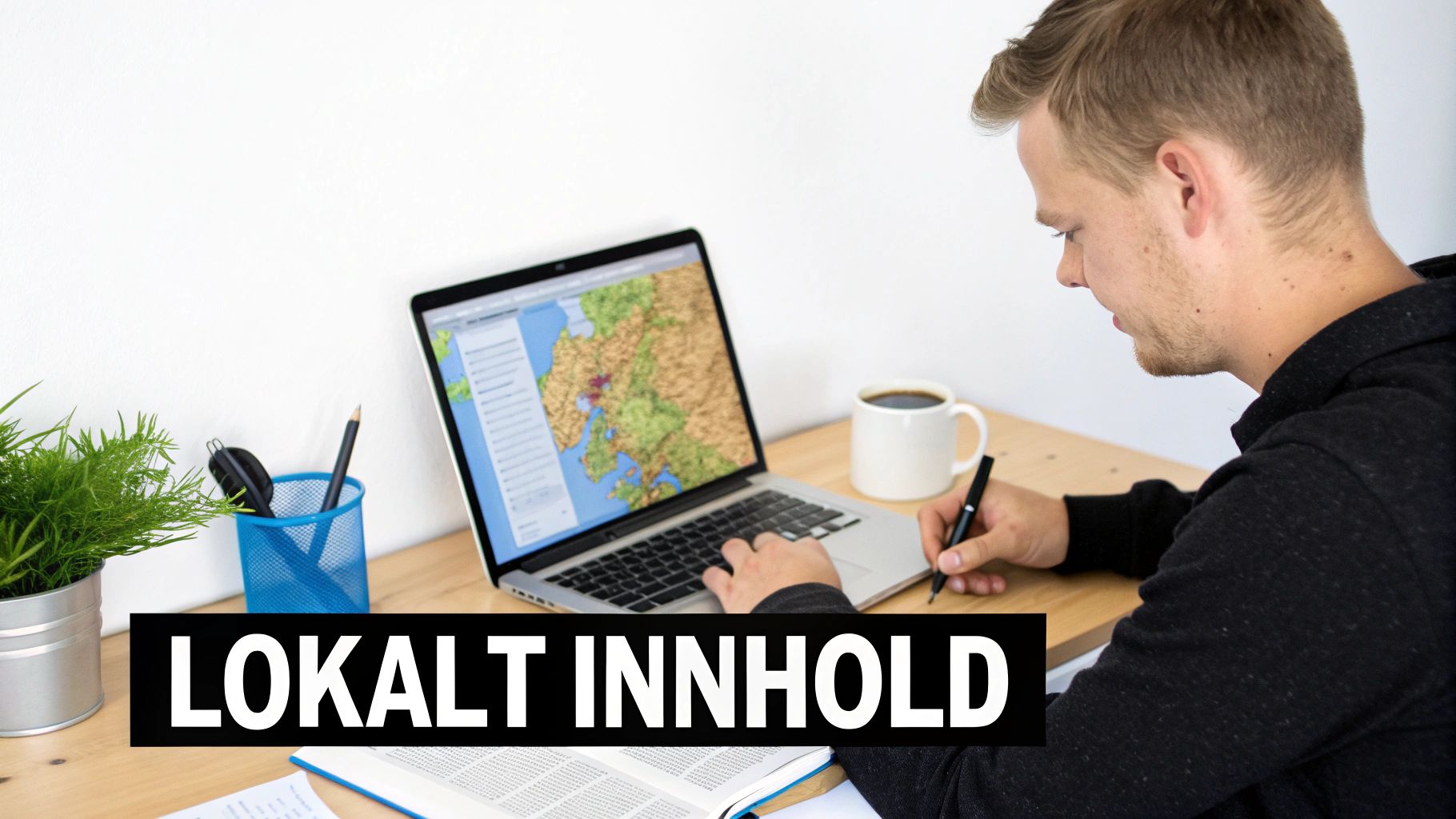 En mann jobber ved en laptop som viser et kart, med en kaffekopp og teksten "LOKALT INNHOLD".