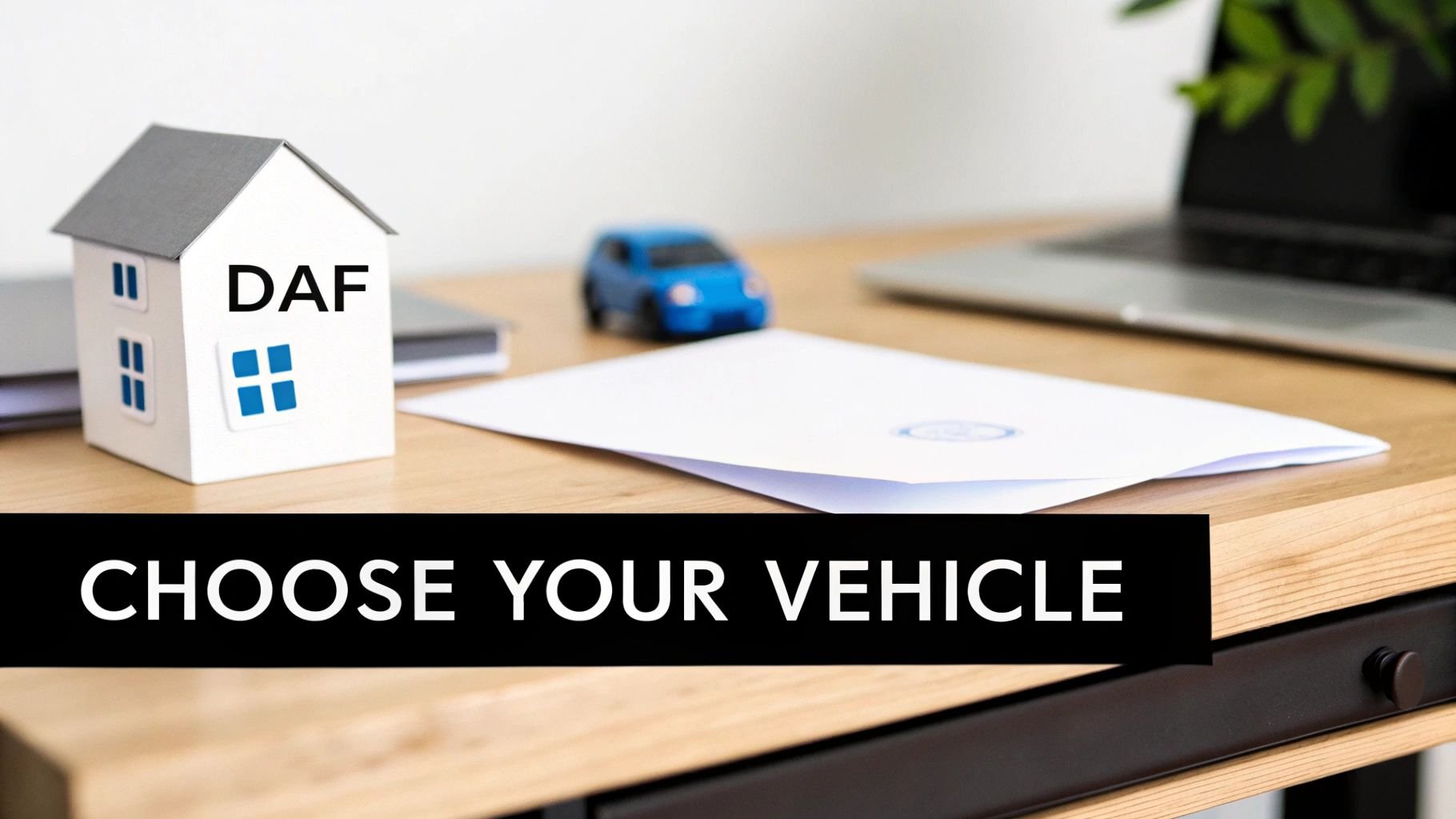 A desk with a miniature DAF house, a blue toy car, a document, and 'CHOOSE YOUR VEHICLE' text.