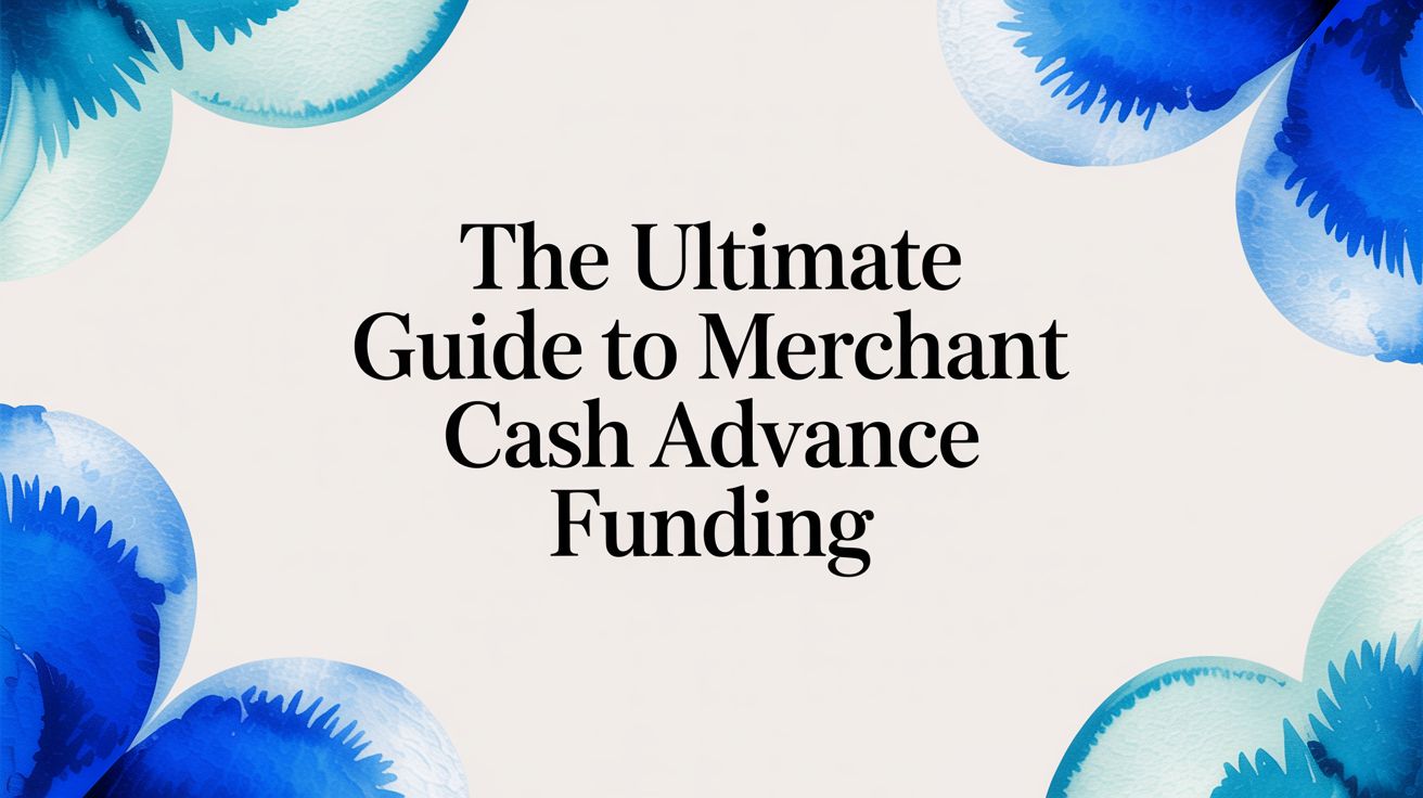 The Ultimate Guide to Merchant Cash Advance Funding
