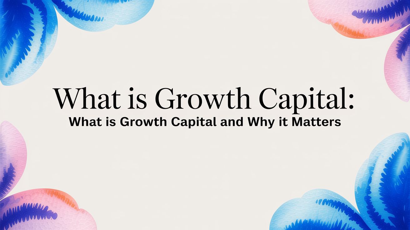 What is Growth Capital: what is growth capital and why it matters