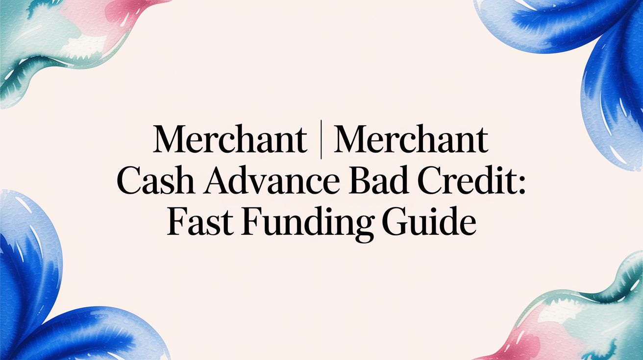 Merchant Cash Advance for Bad Credit: A Quick Guide