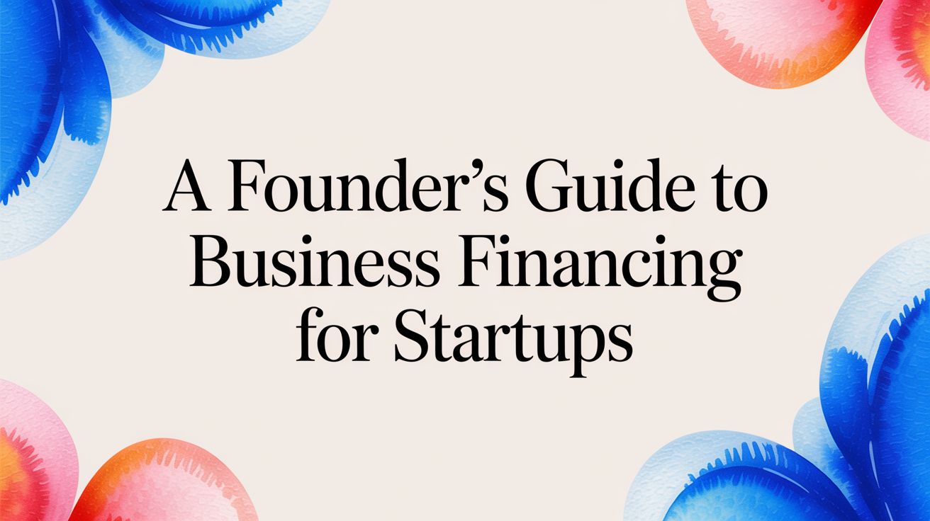A Founder's Guide to Business Financing for Startups