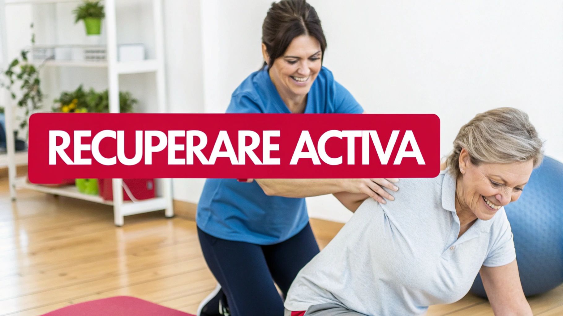 O fizioterapeută zâmbitoare ajută o femeie mai în vârstă să facă exerciții, cu textul „RECUPERARE ACTIVA” pe imagine.