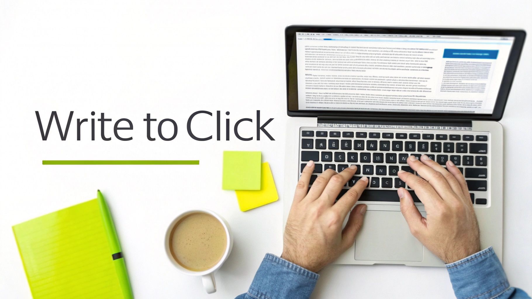 Overhead view of hands typing on a laptop next to 'Write to Click' text, notebook, pen, coffee, and sticky notes.